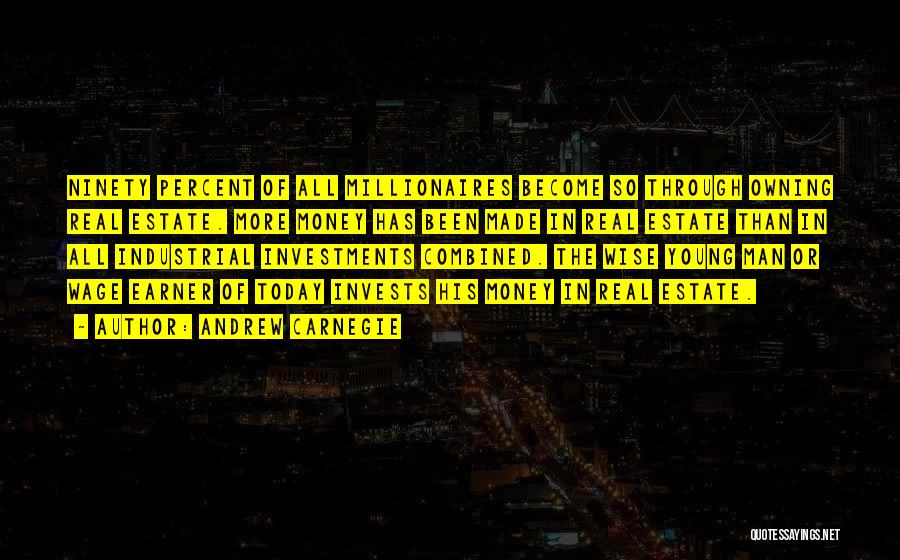Andrew Carnegie Quotes: Ninety Percent Of All Millionaires Become So Through Owning Real Estate. More Money Has Been Made In Real Estate Than