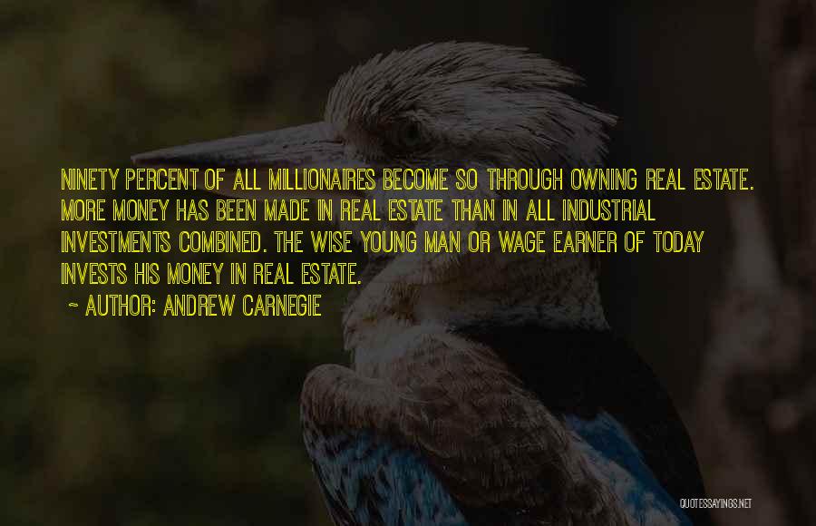 Andrew Carnegie Quotes: Ninety Percent Of All Millionaires Become So Through Owning Real Estate. More Money Has Been Made In Real Estate Than