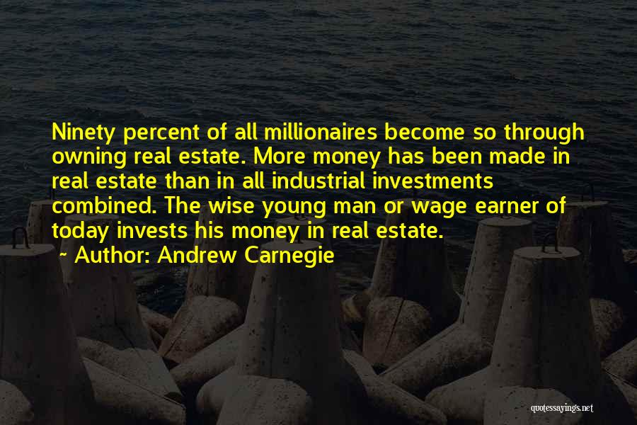 Andrew Carnegie Quotes: Ninety Percent Of All Millionaires Become So Through Owning Real Estate. More Money Has Been Made In Real Estate Than