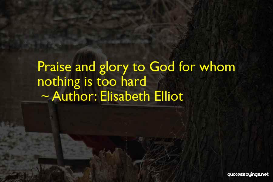 Elisabeth Elliot Quotes: Praise And Glory To God For Whom Nothing Is Too Hard