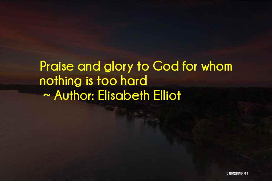Elisabeth Elliot Quotes: Praise And Glory To God For Whom Nothing Is Too Hard