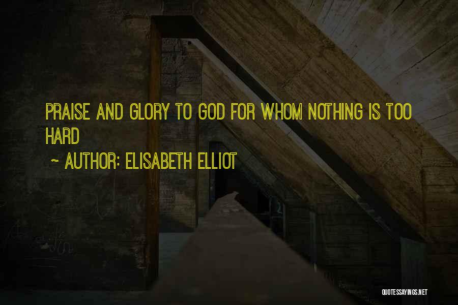 Elisabeth Elliot Quotes: Praise And Glory To God For Whom Nothing Is Too Hard