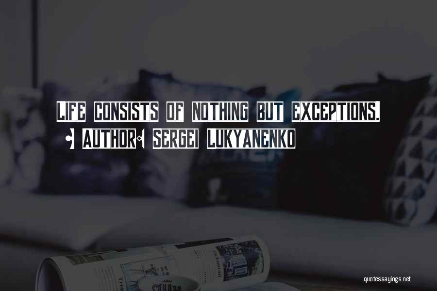 Sergei Lukyanenko Quotes: Life Consists Of Nothing But Exceptions.