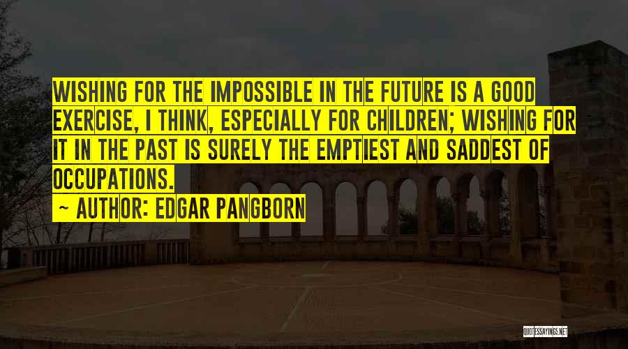 Edgar Pangborn Quotes: Wishing For The Impossible In The Future Is A Good Exercise, I Think, Especially For Children; Wishing For It In