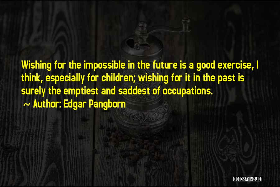 Edgar Pangborn Quotes: Wishing For The Impossible In The Future Is A Good Exercise, I Think, Especially For Children; Wishing For It In