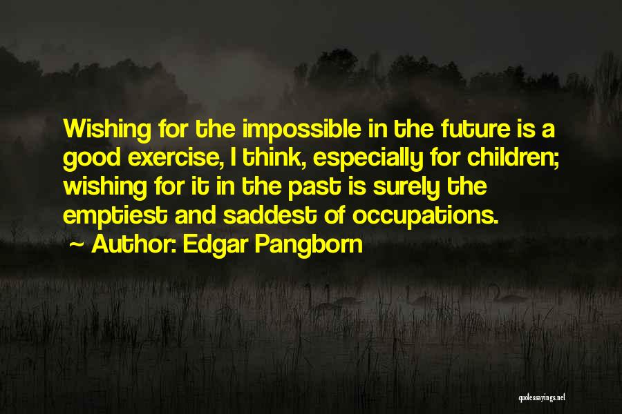 Edgar Pangborn Quotes: Wishing For The Impossible In The Future Is A Good Exercise, I Think, Especially For Children; Wishing For It In