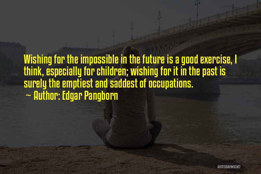 Edgar Pangborn Quotes: Wishing For The Impossible In The Future Is A Good Exercise, I Think, Especially For Children; Wishing For It In