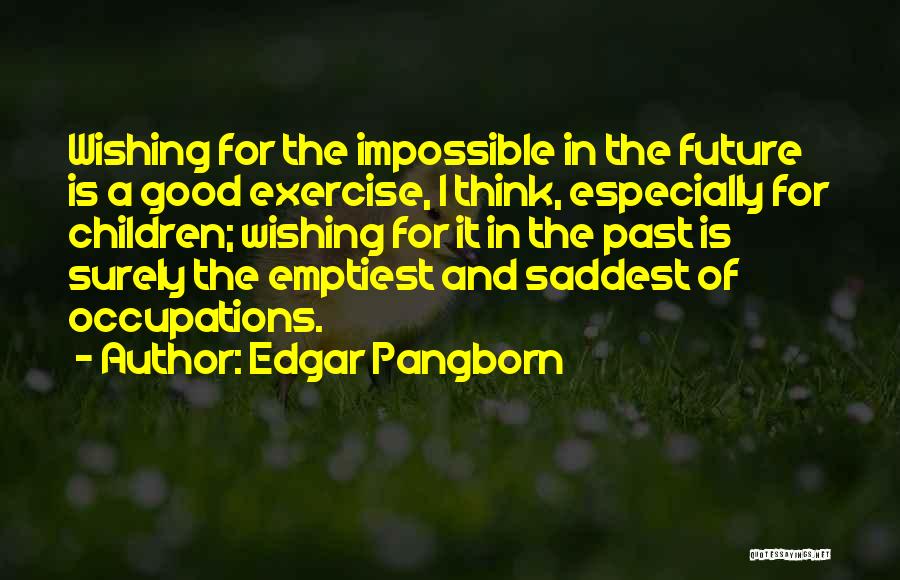 Edgar Pangborn Quotes: Wishing For The Impossible In The Future Is A Good Exercise, I Think, Especially For Children; Wishing For It In