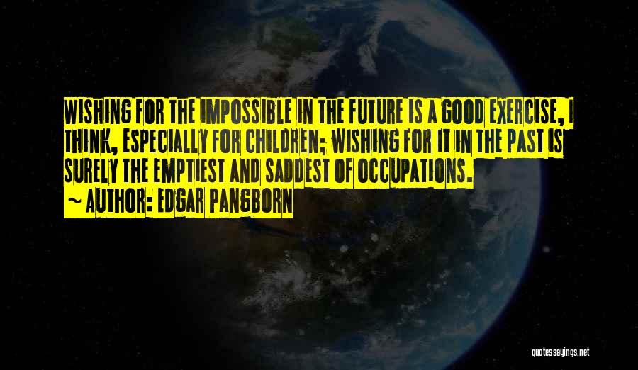 Edgar Pangborn Quotes: Wishing For The Impossible In The Future Is A Good Exercise, I Think, Especially For Children; Wishing For It In