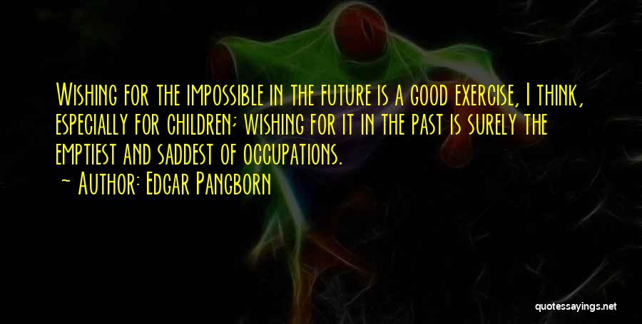 Edgar Pangborn Quotes: Wishing For The Impossible In The Future Is A Good Exercise, I Think, Especially For Children; Wishing For It In