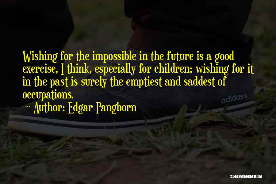 Edgar Pangborn Quotes: Wishing For The Impossible In The Future Is A Good Exercise, I Think, Especially For Children; Wishing For It In