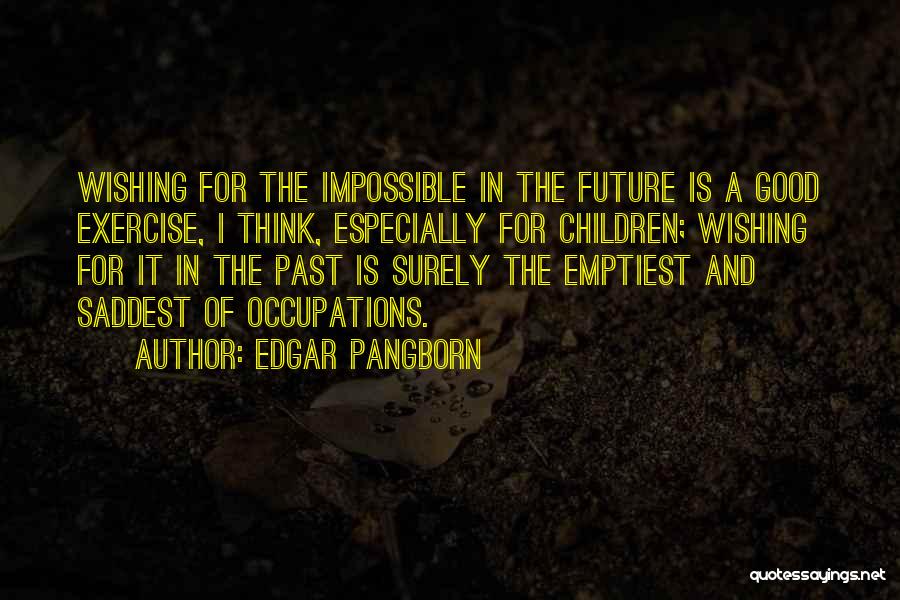 Edgar Pangborn Quotes: Wishing For The Impossible In The Future Is A Good Exercise, I Think, Especially For Children; Wishing For It In