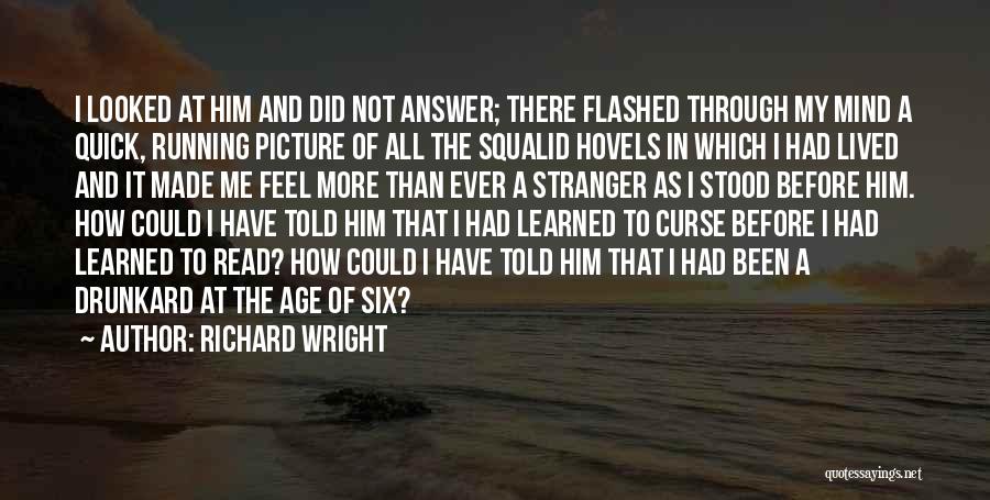 Richard Wright Quotes: I Looked At Him And Did Not Answer; There Flashed Through My Mind A Quick, Running Picture Of All The