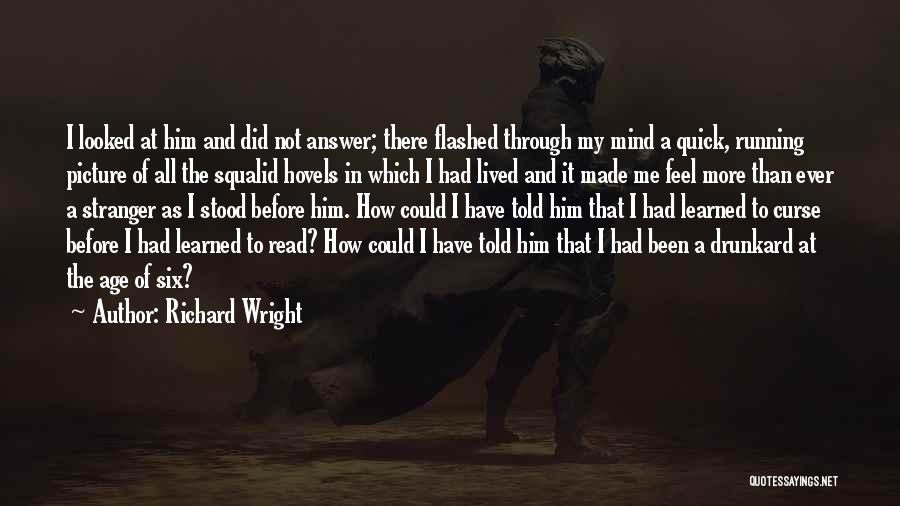 Richard Wright Quotes: I Looked At Him And Did Not Answer; There Flashed Through My Mind A Quick, Running Picture Of All The