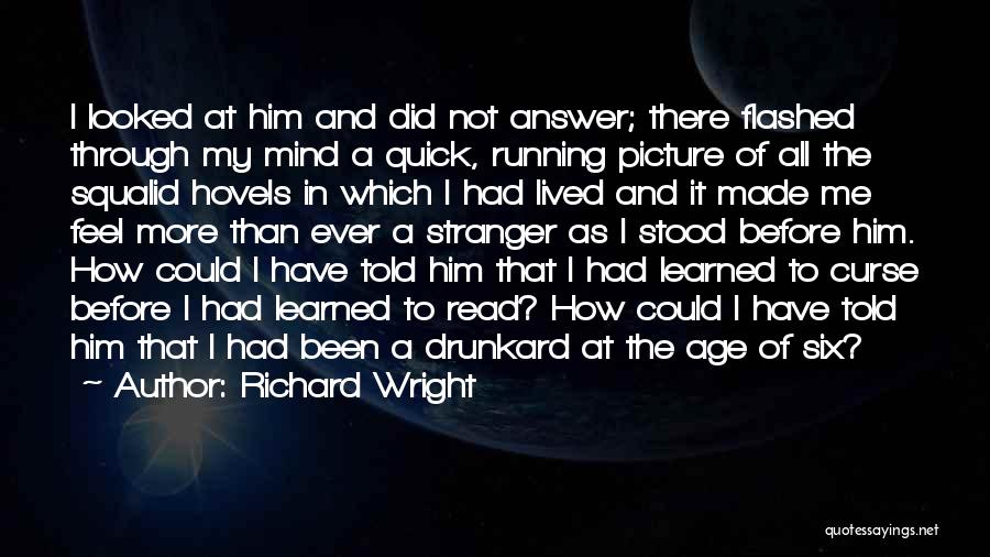 Richard Wright Quotes: I Looked At Him And Did Not Answer; There Flashed Through My Mind A Quick, Running Picture Of All The