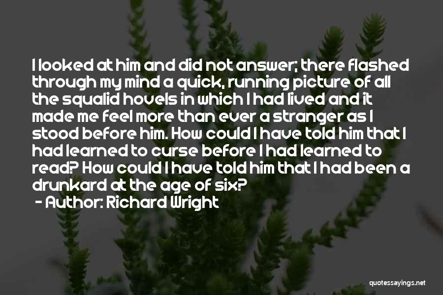 Richard Wright Quotes: I Looked At Him And Did Not Answer; There Flashed Through My Mind A Quick, Running Picture Of All The