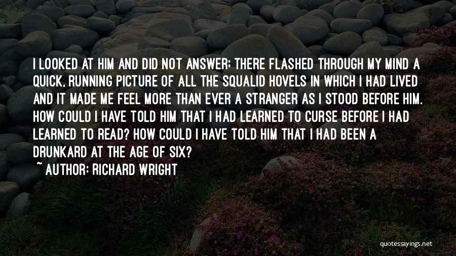 Richard Wright Quotes: I Looked At Him And Did Not Answer; There Flashed Through My Mind A Quick, Running Picture Of All The