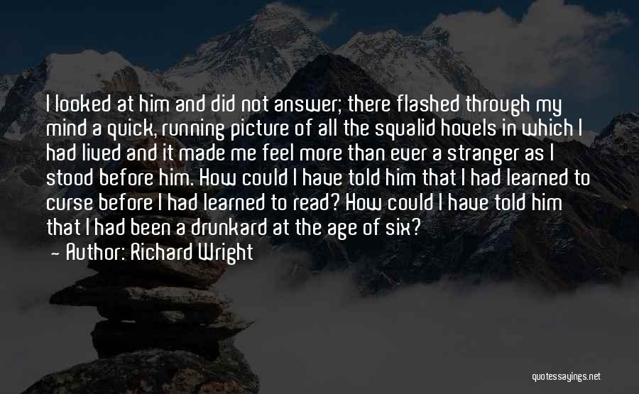 Richard Wright Quotes: I Looked At Him And Did Not Answer; There Flashed Through My Mind A Quick, Running Picture Of All The