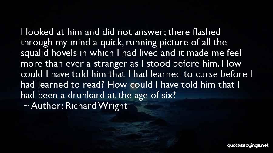 Richard Wright Quotes: I Looked At Him And Did Not Answer; There Flashed Through My Mind A Quick, Running Picture Of All The