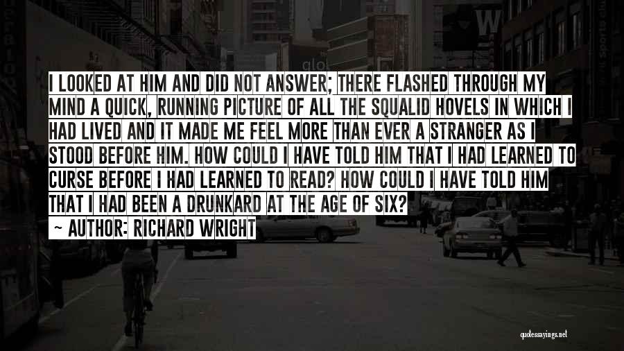 Richard Wright Quotes: I Looked At Him And Did Not Answer; There Flashed Through My Mind A Quick, Running Picture Of All The