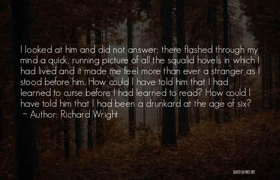 Richard Wright Quotes: I Looked At Him And Did Not Answer; There Flashed Through My Mind A Quick, Running Picture Of All The