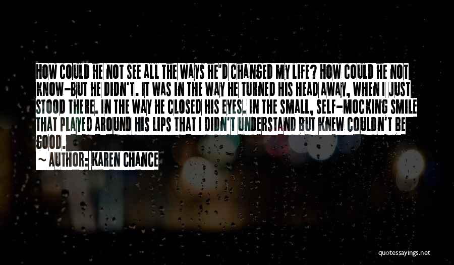 Karen Chance Quotes: How Could He Not See All The Ways He'd Changed My Life? How Could He Not Know-but He Didn't. It