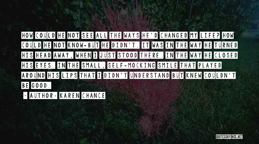 Karen Chance Quotes: How Could He Not See All The Ways He'd Changed My Life? How Could He Not Know-but He Didn't. It