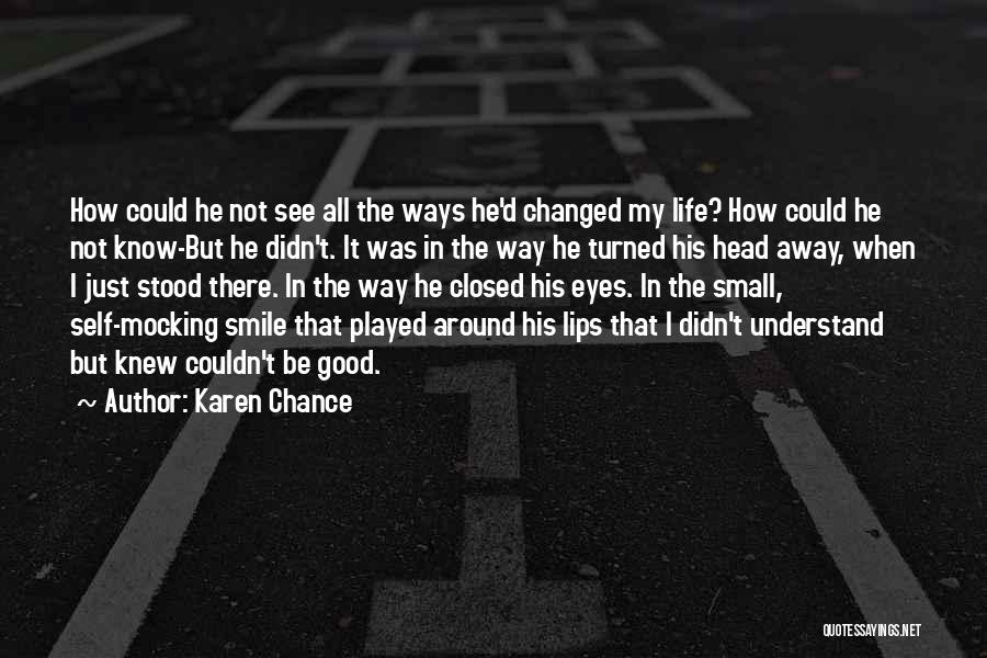 Karen Chance Quotes: How Could He Not See All The Ways He'd Changed My Life? How Could He Not Know-but He Didn't. It