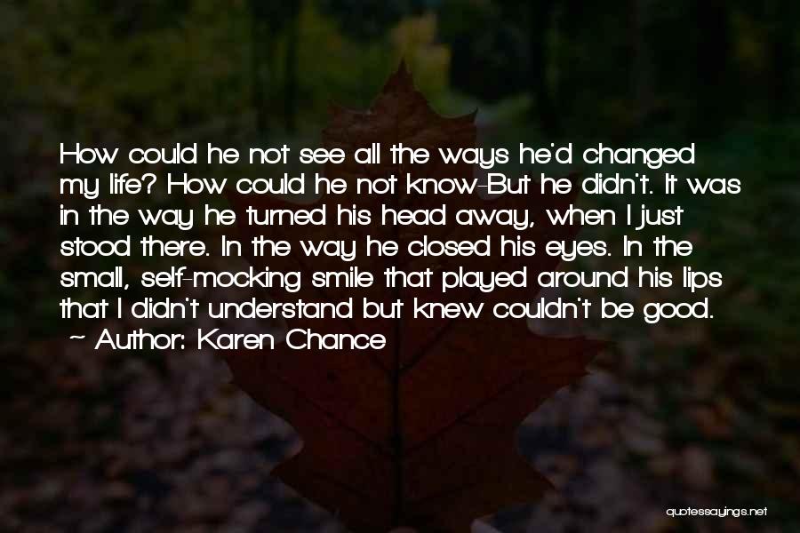 Karen Chance Quotes: How Could He Not See All The Ways He'd Changed My Life? How Could He Not Know-but He Didn't. It