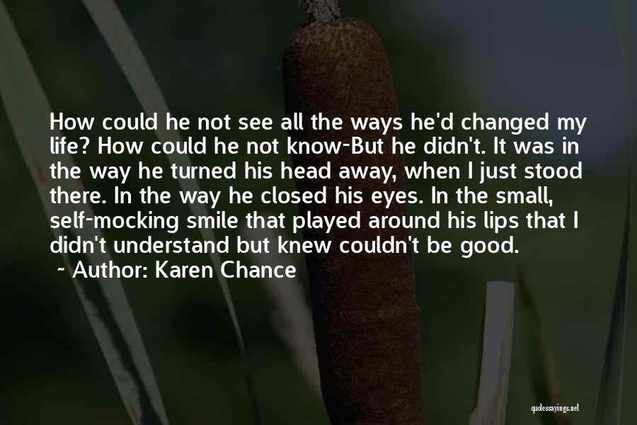 Karen Chance Quotes: How Could He Not See All The Ways He'd Changed My Life? How Could He Not Know-but He Didn't. It