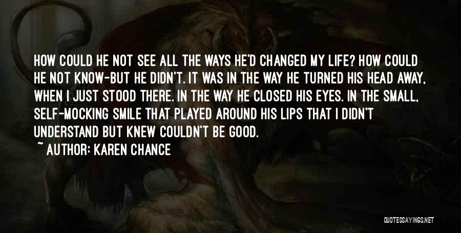Karen Chance Quotes: How Could He Not See All The Ways He'd Changed My Life? How Could He Not Know-but He Didn't. It