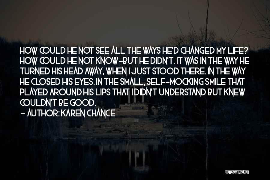 Karen Chance Quotes: How Could He Not See All The Ways He'd Changed My Life? How Could He Not Know-but He Didn't. It