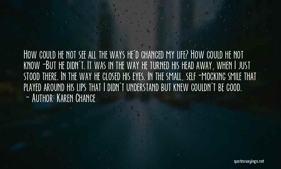 Karen Chance Quotes: How Could He Not See All The Ways He'd Changed My Life? How Could He Not Know-but He Didn't. It