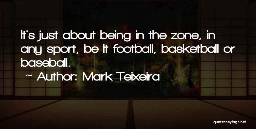 Mark Teixeira Quotes: It's Just About Being In The Zone, In Any Sport, Be It Football, Basketball Or Baseball.