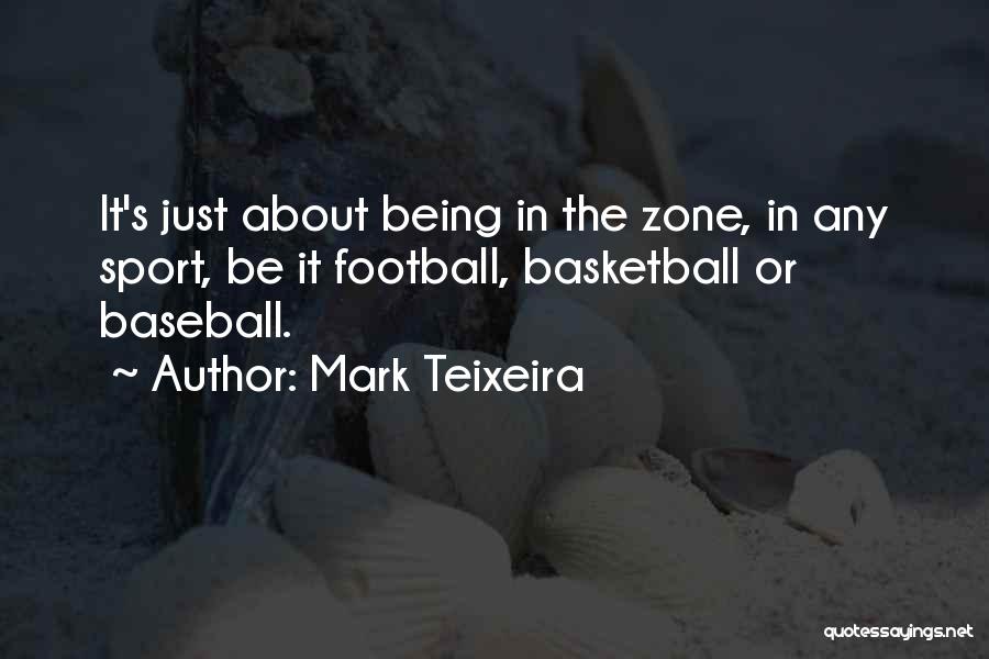 Mark Teixeira Quotes: It's Just About Being In The Zone, In Any Sport, Be It Football, Basketball Or Baseball.