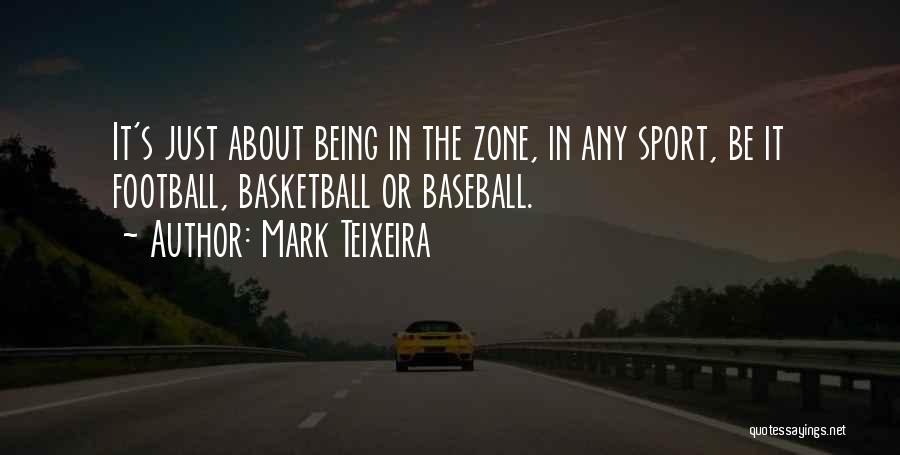 Mark Teixeira Quotes: It's Just About Being In The Zone, In Any Sport, Be It Football, Basketball Or Baseball.