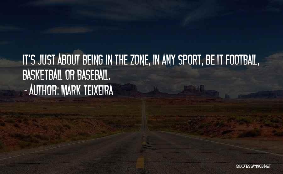 Mark Teixeira Quotes: It's Just About Being In The Zone, In Any Sport, Be It Football, Basketball Or Baseball.