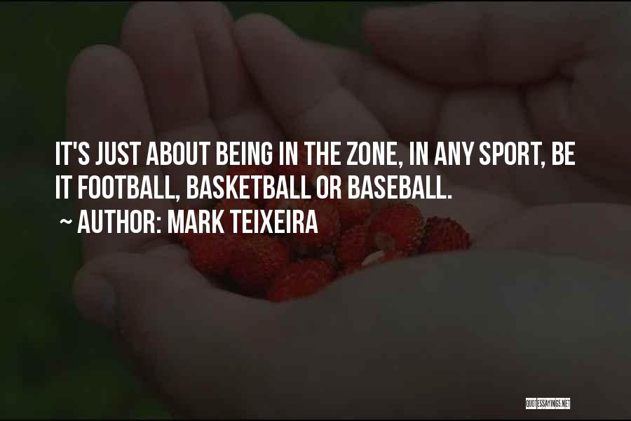 Mark Teixeira Quotes: It's Just About Being In The Zone, In Any Sport, Be It Football, Basketball Or Baseball.