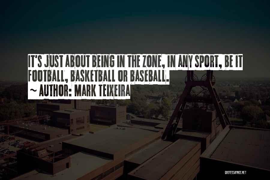 Mark Teixeira Quotes: It's Just About Being In The Zone, In Any Sport, Be It Football, Basketball Or Baseball.