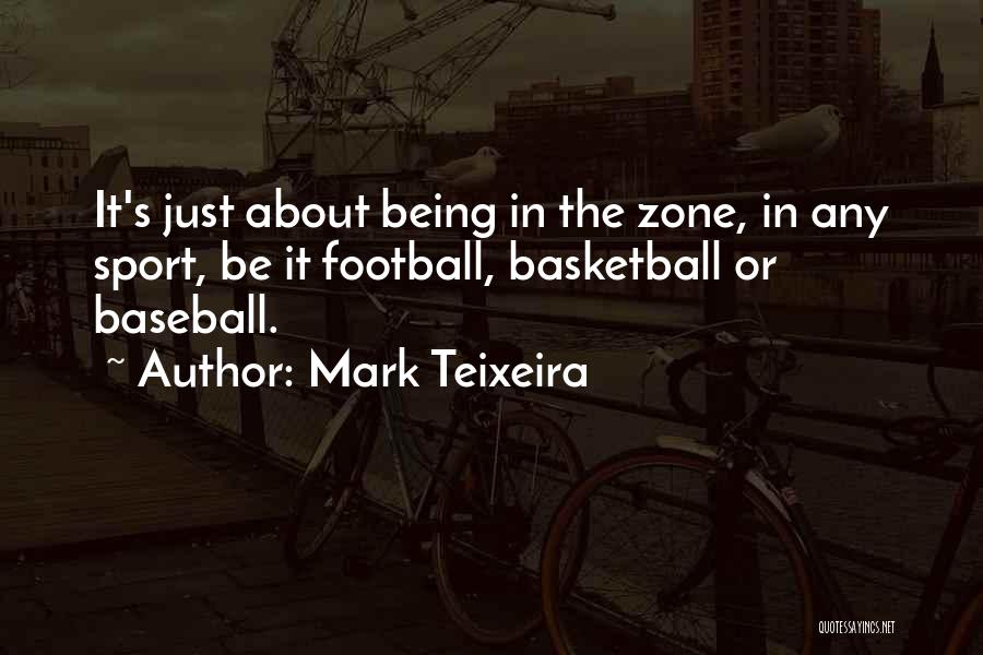 Mark Teixeira Quotes: It's Just About Being In The Zone, In Any Sport, Be It Football, Basketball Or Baseball.