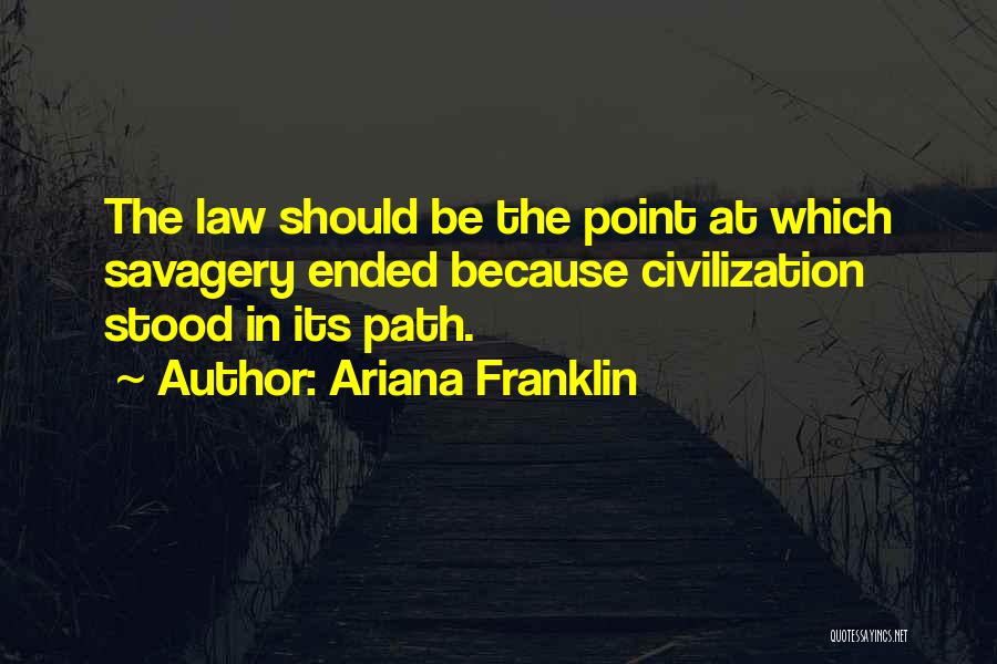 Ariana Franklin Quotes: The Law Should Be The Point At Which Savagery Ended Because Civilization Stood In Its Path.