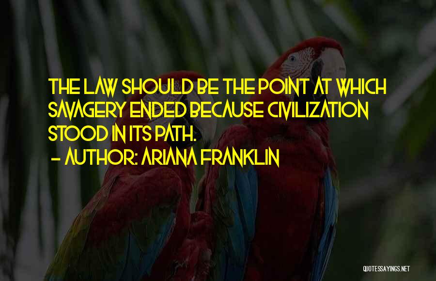 Ariana Franklin Quotes: The Law Should Be The Point At Which Savagery Ended Because Civilization Stood In Its Path.