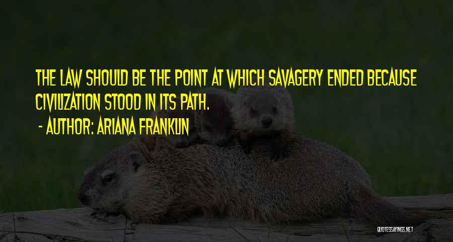 Ariana Franklin Quotes: The Law Should Be The Point At Which Savagery Ended Because Civilization Stood In Its Path.