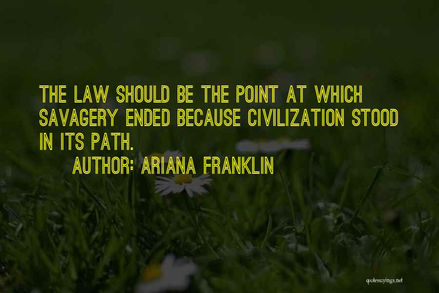 Ariana Franklin Quotes: The Law Should Be The Point At Which Savagery Ended Because Civilization Stood In Its Path.