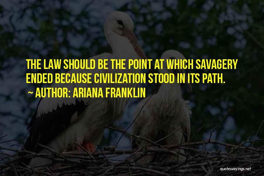 Ariana Franklin Quotes: The Law Should Be The Point At Which Savagery Ended Because Civilization Stood In Its Path.