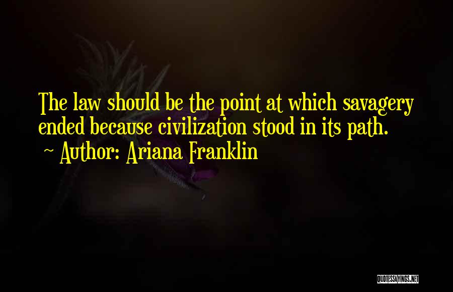 Ariana Franklin Quotes: The Law Should Be The Point At Which Savagery Ended Because Civilization Stood In Its Path.