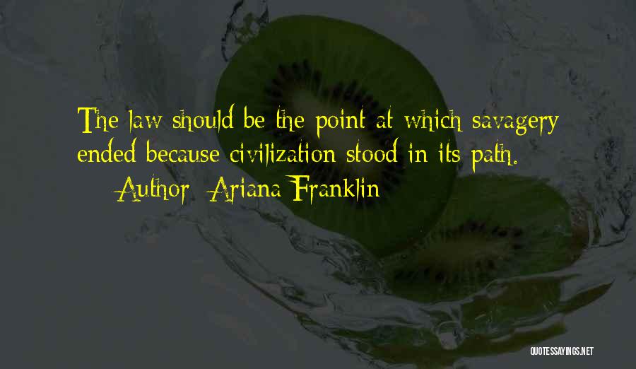 Ariana Franklin Quotes: The Law Should Be The Point At Which Savagery Ended Because Civilization Stood In Its Path.