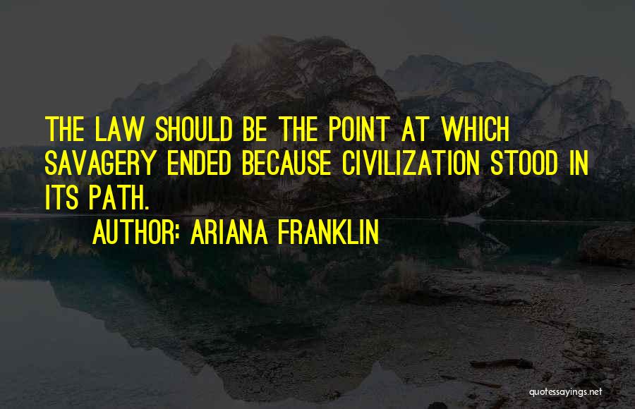 Ariana Franklin Quotes: The Law Should Be The Point At Which Savagery Ended Because Civilization Stood In Its Path.