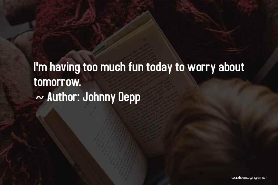 Johnny Depp Quotes: I'm Having Too Much Fun Today To Worry About Tomorrow.