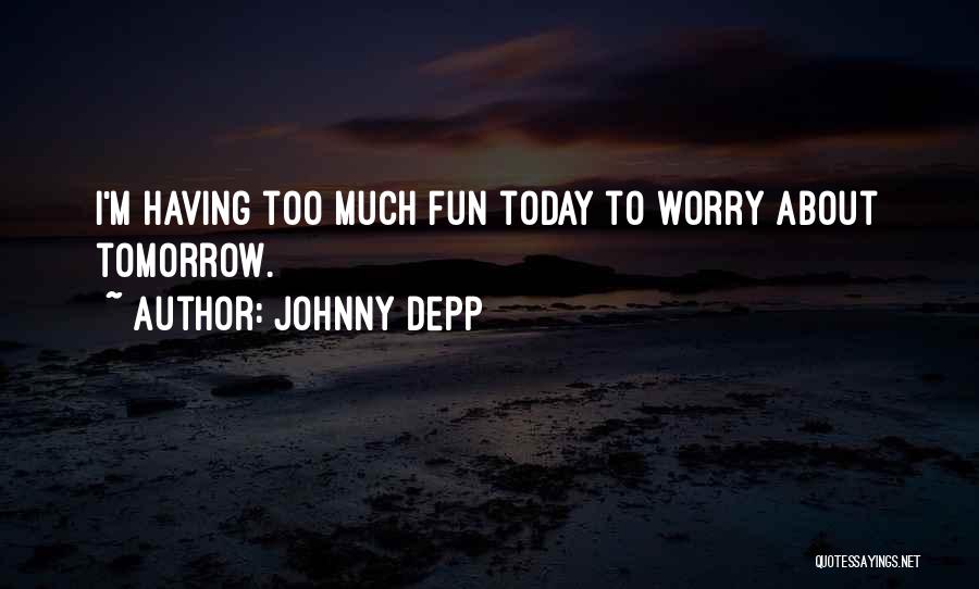 Johnny Depp Quotes: I'm Having Too Much Fun Today To Worry About Tomorrow.